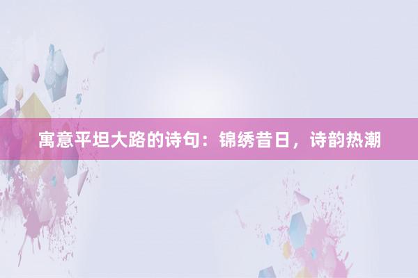 寓意平坦大路的诗句：锦绣昔日，诗韵热潮