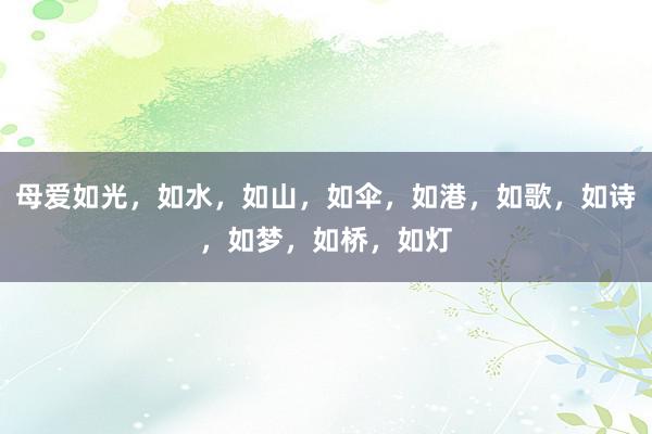 母爱如光，如水，如山，如伞，如港，如歌，如诗，如梦，如桥，如灯