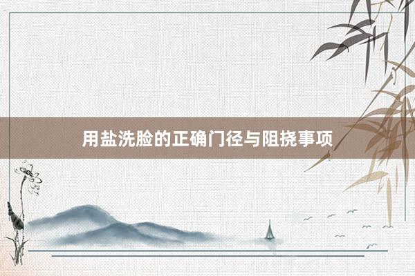 用盐洗脸的正确门径与阻挠事项