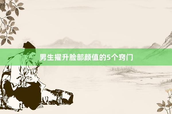 男生擢升脸部颜值的5个窍门