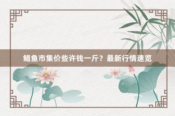 鲳鱼市集价些许钱一斤？最新行情速览