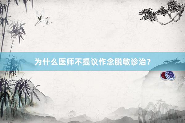 为什么医师不提议作念脱敏诊治？