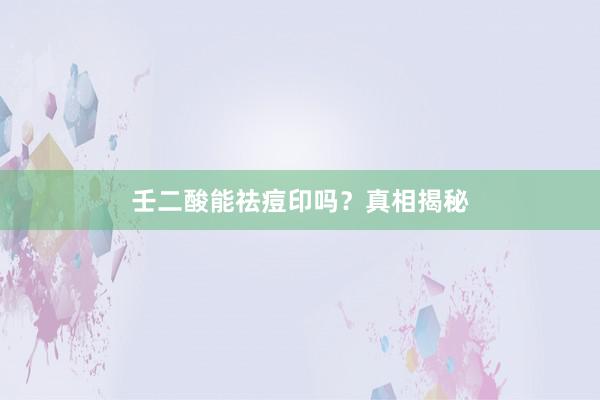 壬二酸能祛痘印吗？真相揭秘