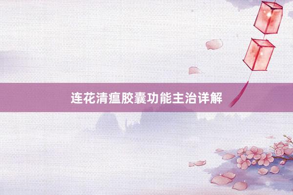 连花清瘟胶囊功能主治详解
